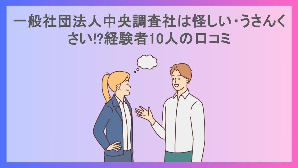 一般社団法人中央調査社は怪しい・うさんくさい!?経験者10人の口コミ